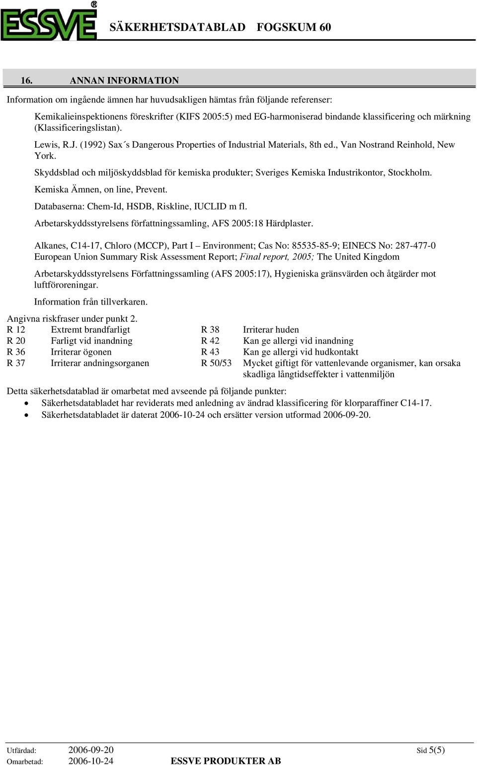 Skyddsblad och miljöskyddsblad för kemiska produkter; Sveriges Kemiska Industrikontor, Stockholm. Kemiska Ämnen, on line, Prevent. Databaserna: Chem-Id, HSDB, Riskline, IUCLID m fl.