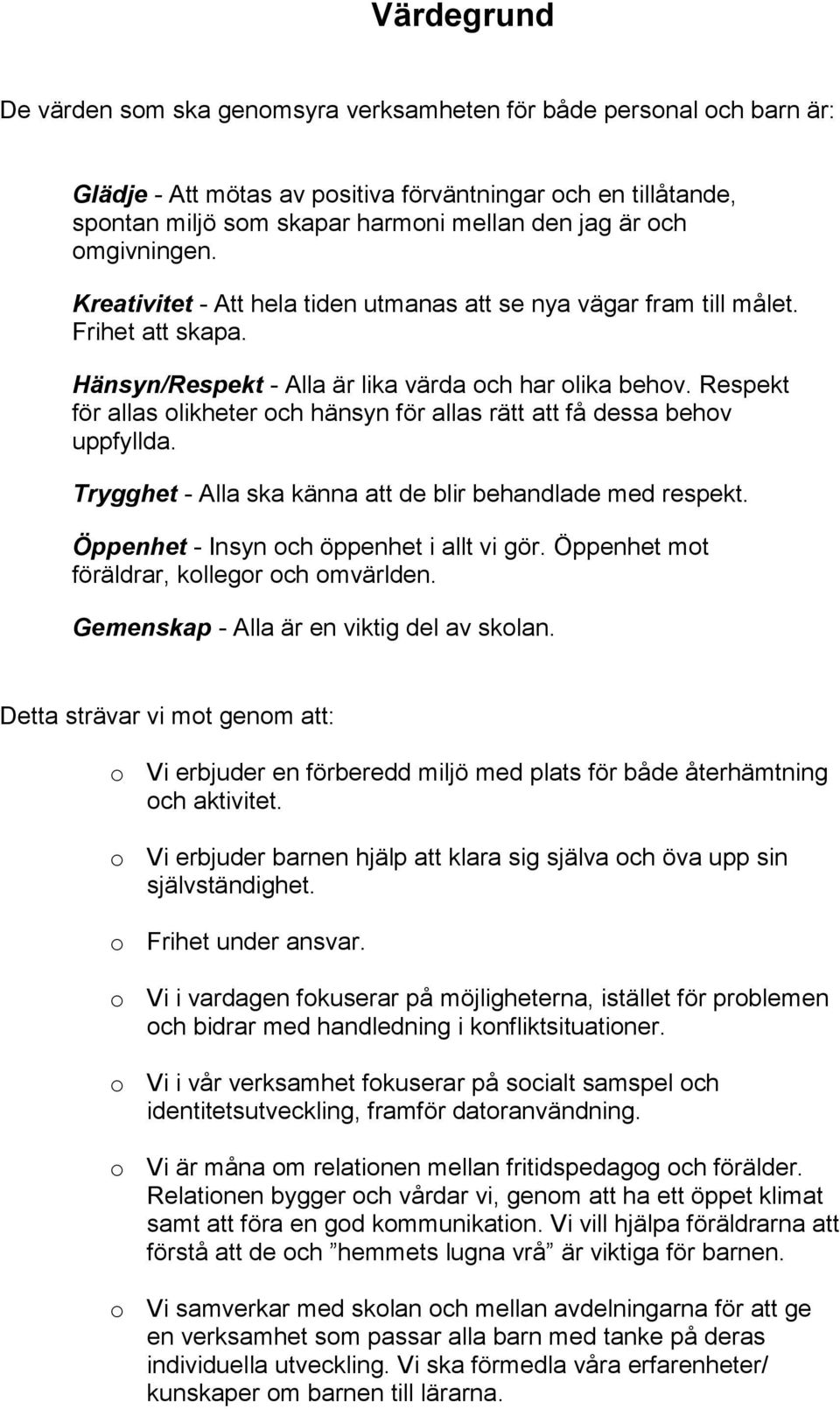 Respekt för allas olikheter och hänsyn för allas rätt att få dessa behov uppfyllda. Trygghet - Alla ska känna att de blir behandlade med respekt. Öppenhet - Insyn och öppenhet i allt vi gör.