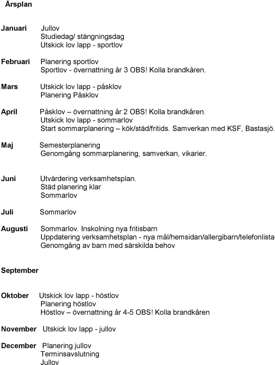 Semesterplanering Genomgång sommarplanering, samverkan, vikarier. Juni Juli Augusti Utvärdering verksamhetsplan. Städ planering klar Sommarlov Sommarlov Sommarlov.