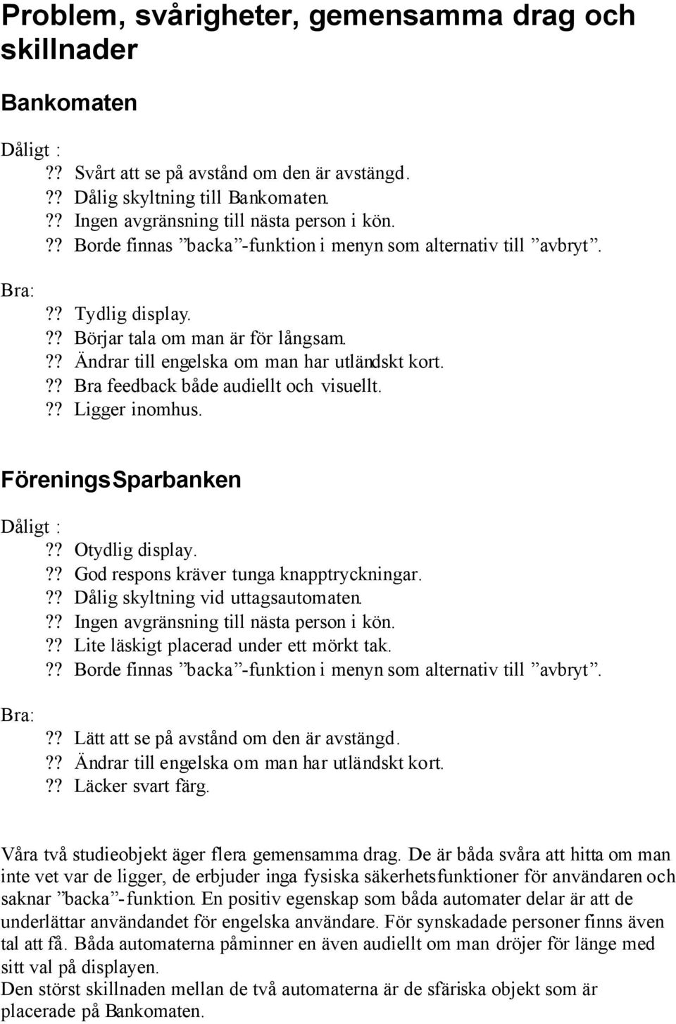 ?? Bra feedback både audiellt och visuellt.?? Ligger inomhus. FöreningsSparbanken Dåligt :?? Otydlig display.?? God respons kräver tunga knapptryckningar.?? Dålig skyltning vid uttagsautomaten.