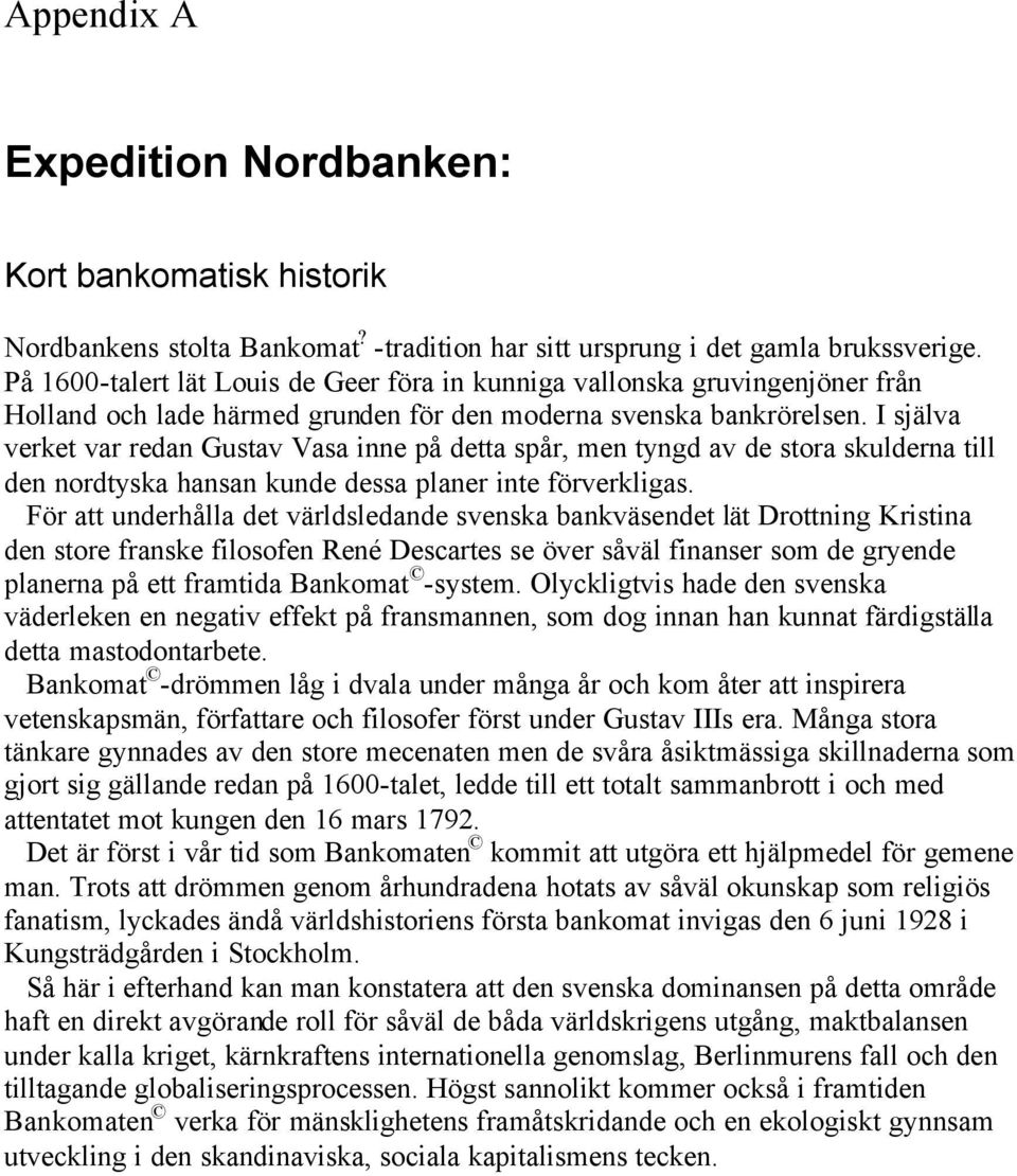 I själva verket var redan Gustav Vasa inne på detta spår, men tyngd av de stora skulderna till den nordtyska hansan kunde dessa planer inte förverkligas.