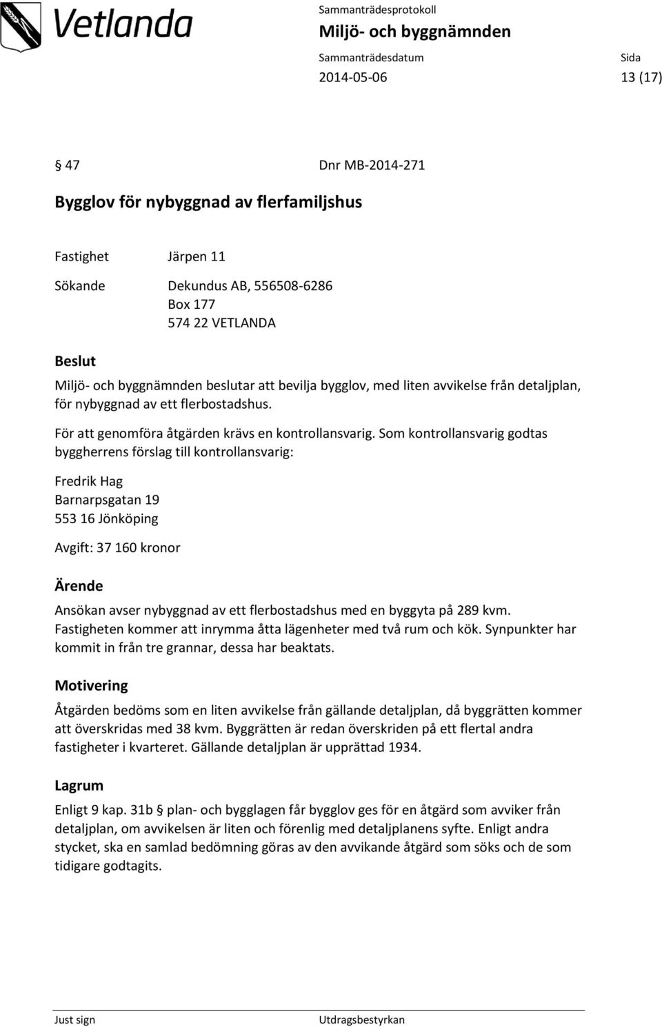 Som kontrollansvarig godtas byggherrens förslag till kontrollansvarig: Fredrik Hag Barnarpsgatan 19 553 16 Jönköping Avgift: 37 160 kronor Ansökan avser nybyggnad av ett flerbostadshus med en byggyta