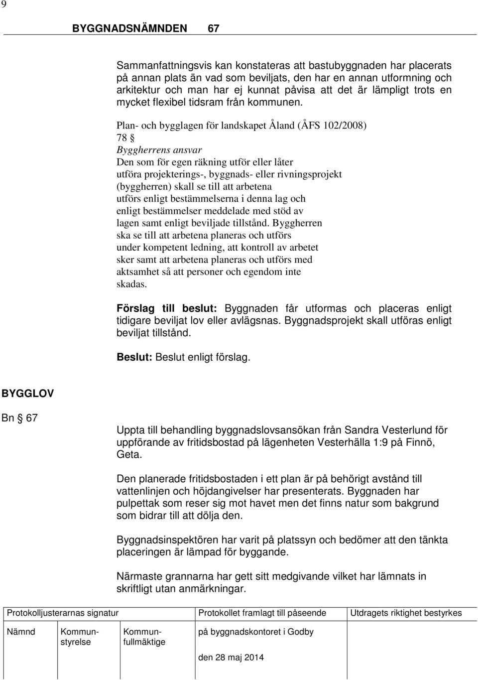 Plan- och bygglagen för landskapet Åland (ÅFS 102/2008) 78 Byggherrens ansvar Den som för egen räkning utför eller låter utföra projekterings-, byggnads- eller rivningsprojekt (byggherren) skall se