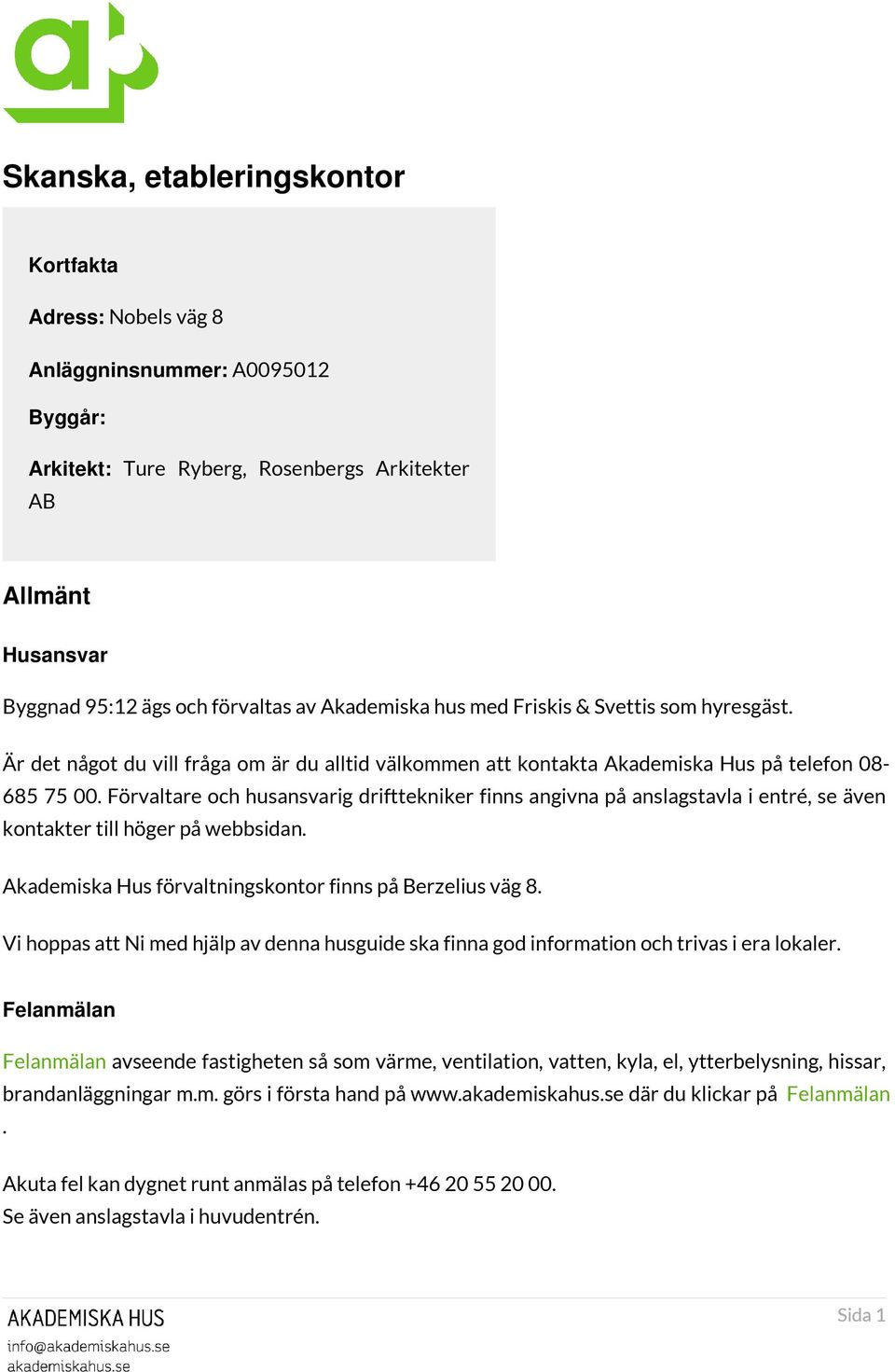 Förvaltare och husansvarig drifttekniker finns angivna på anslagstavla i entré, se även kontakter till höger på webbsidan. Akademiska Hus förvaltningskontor finns på Berzelius väg 8.