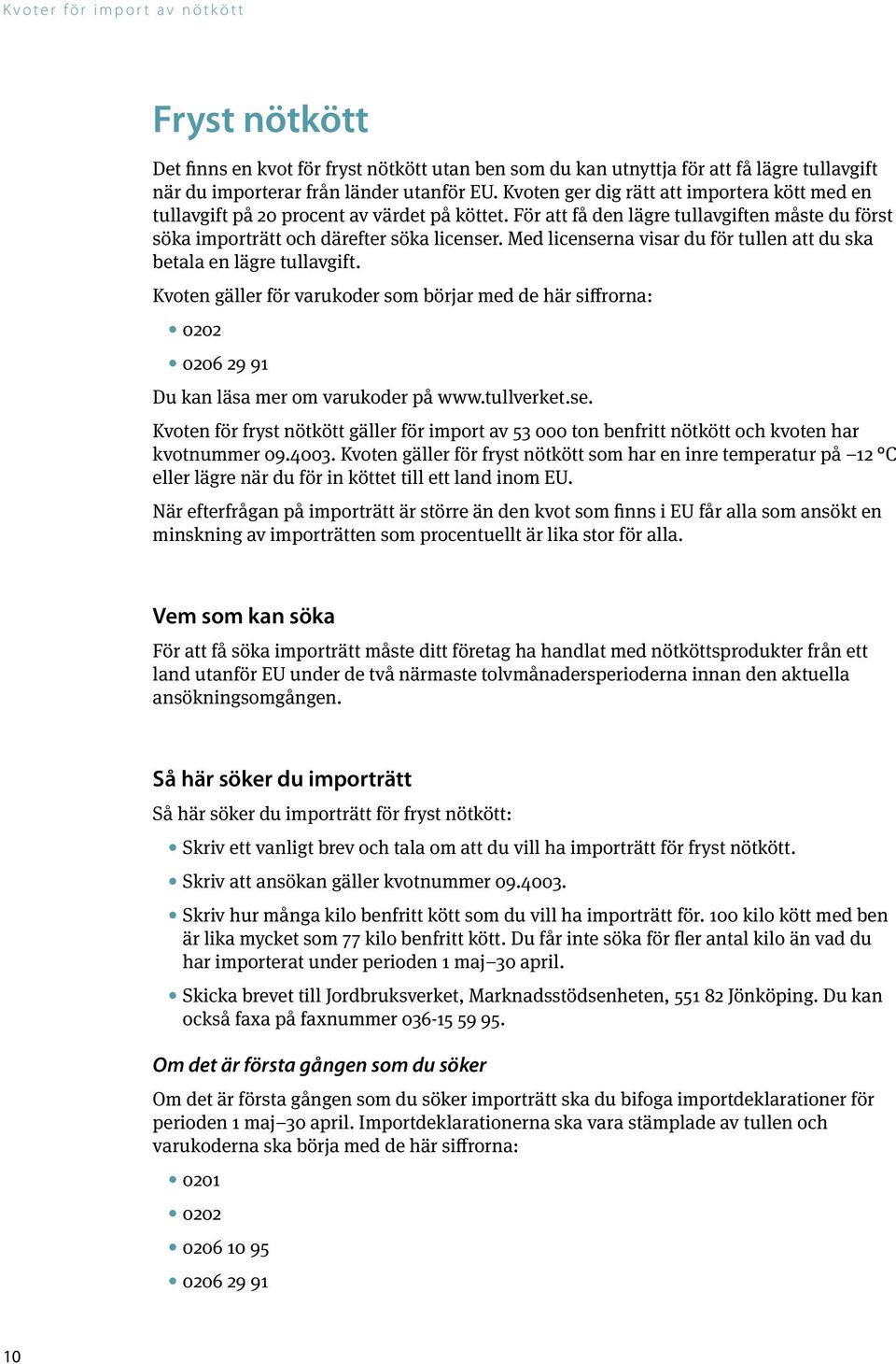 Med licenserna visar du för tullen att du ska betala en lägre tullavgift. Kvoten gäller för varukoder som börjar med de här siffrorna: 0202 0206 29 91 Du kan läsa mer om varukoder på www.tullverket.