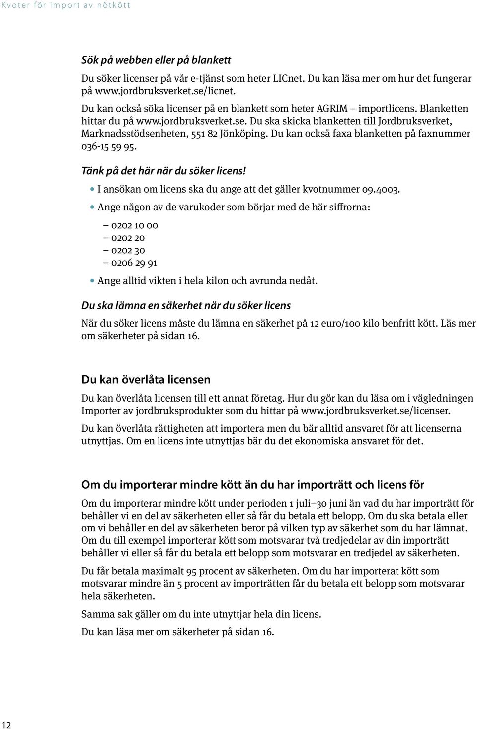 Du kan också faxa blanketten på faxnummer 036-15 59 95. Tänk på det här när du söker licens! I ansökan om licens ska du ange att det gäller kvotnummer 09.4003.