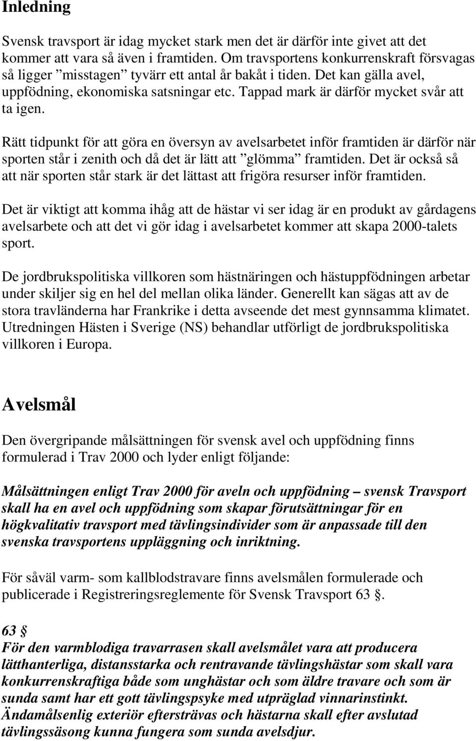 Tappad mark är därför mycket svår att ta igen. Rätt tidpunkt för att göra en översyn av avelsarbetet inför framtiden är därför när sporten står i zenith och då det är lätt att glömma framtiden.