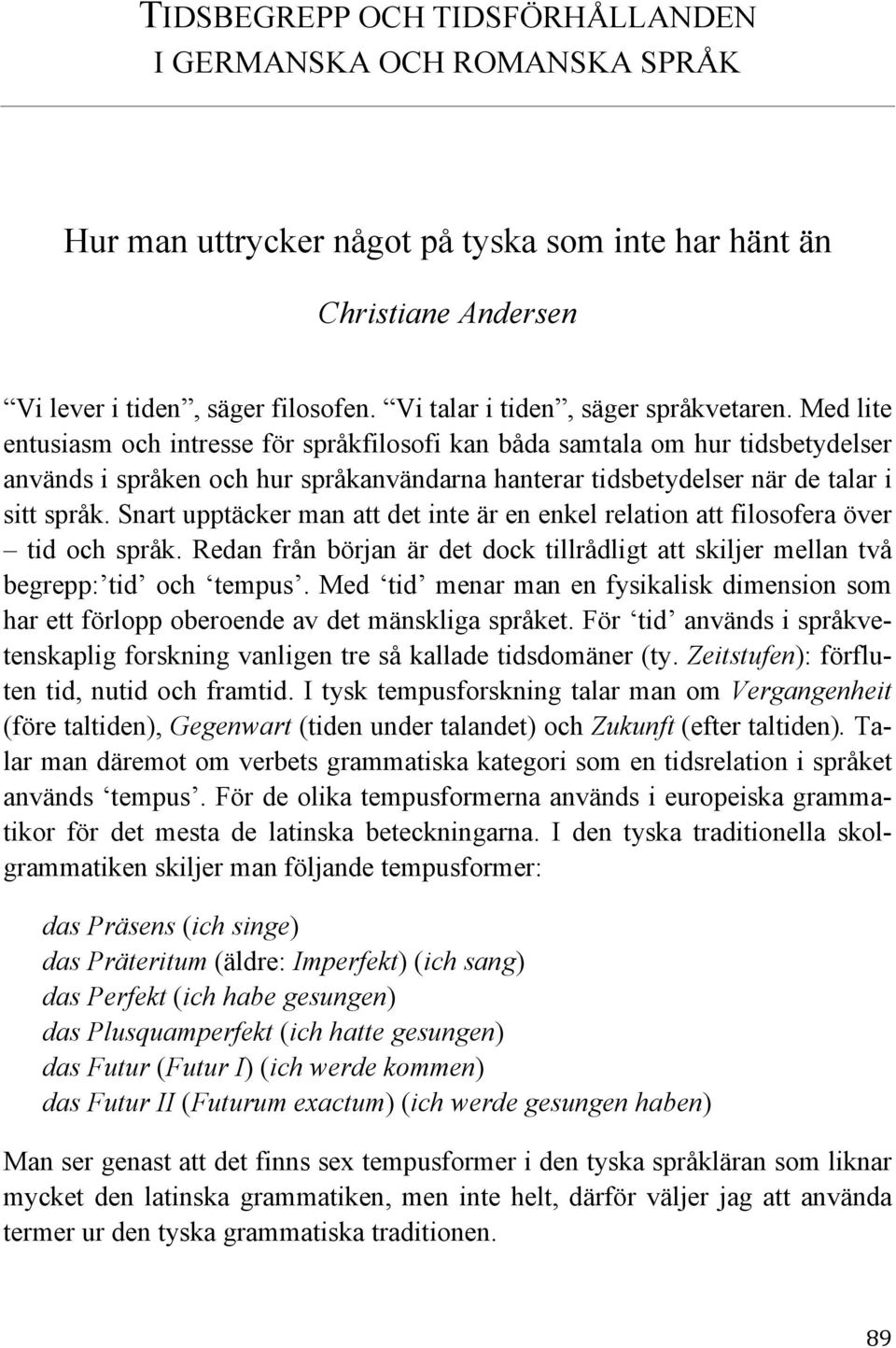 Med lite entusiasm och intresse för språkfilosofi kan båda samtala om hur tidsbetydelser används i språken och hur språkanvändarna hanterar tidsbetydelser när de talar i sitt språk.