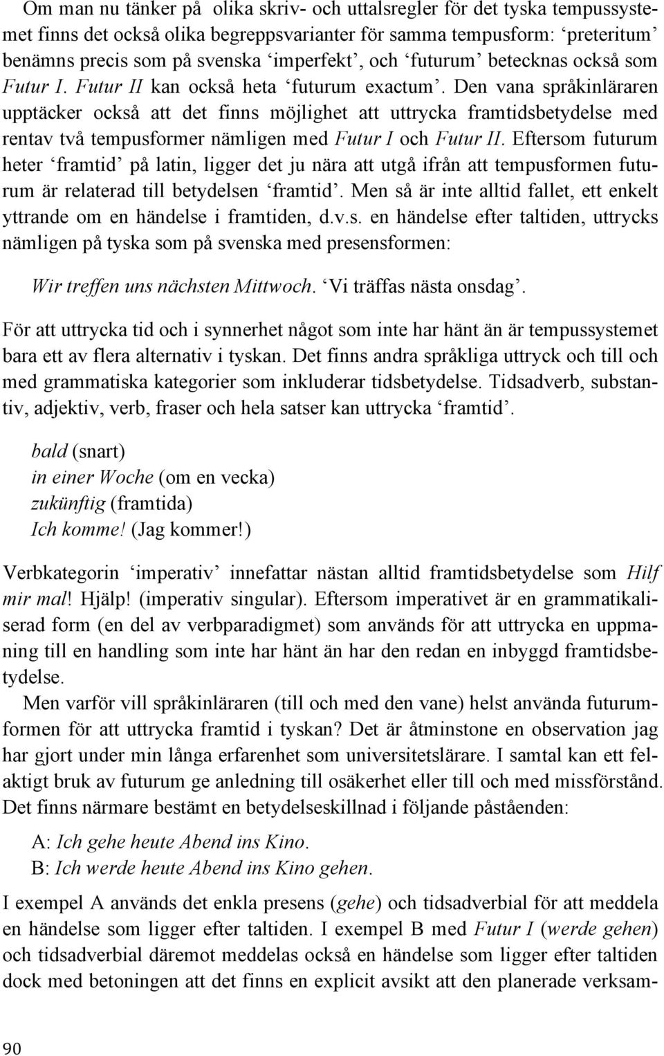 Den vana språkinläraren upptäcker också att det finns möjlighet att uttrycka framtidsbetydelse med rentav två tempusformer nämligen med Futur I och Futur II.