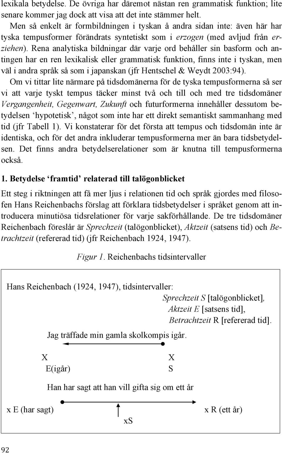 Rena analytiska bildningar där varje ord behåller sin basform och antingen har en ren lexikalisk eller grammatisk funktion, finns inte i tyskan, men väl i andra språk så som i japanskan (jfr