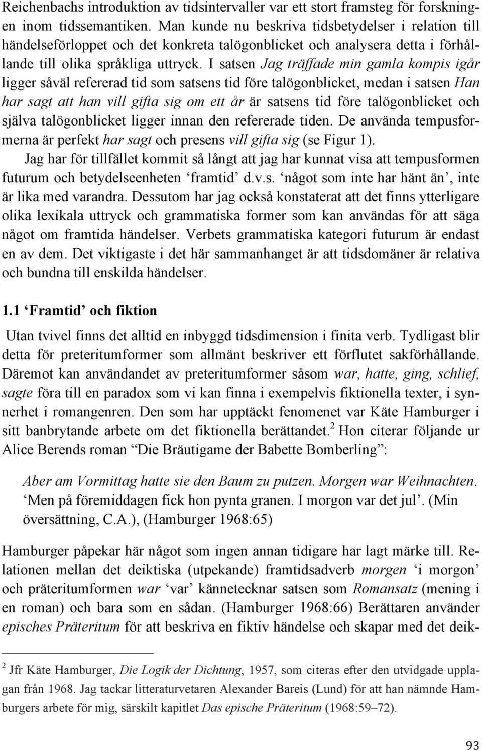 I satsen Jag träffade min gamla kompis igår ligger såväl refererad tid som satsens tid före talögonblicket, medan i satsen Han har sagt att han vill gifta sig om ett år är satsens tid före