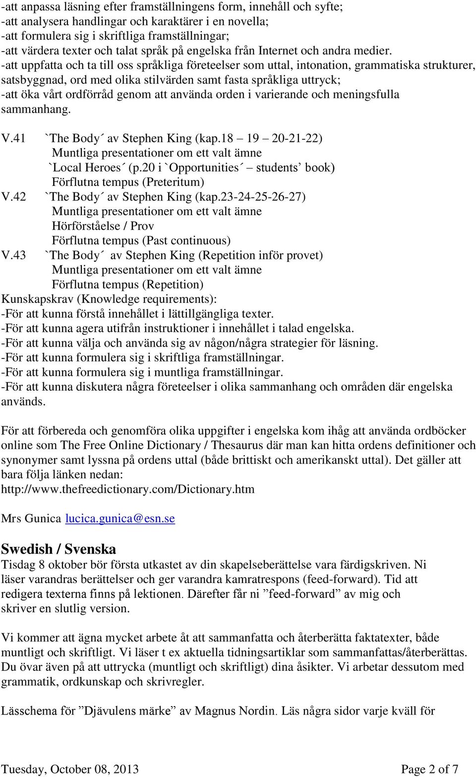 -att uppfatta och ta till oss språkliga företeelser som uttal, intonation, grammatiska strukturer, satsbyggnad, ord med olika stilvärden samt fasta språkliga uttryck; -att öka vårt ordförråd genom