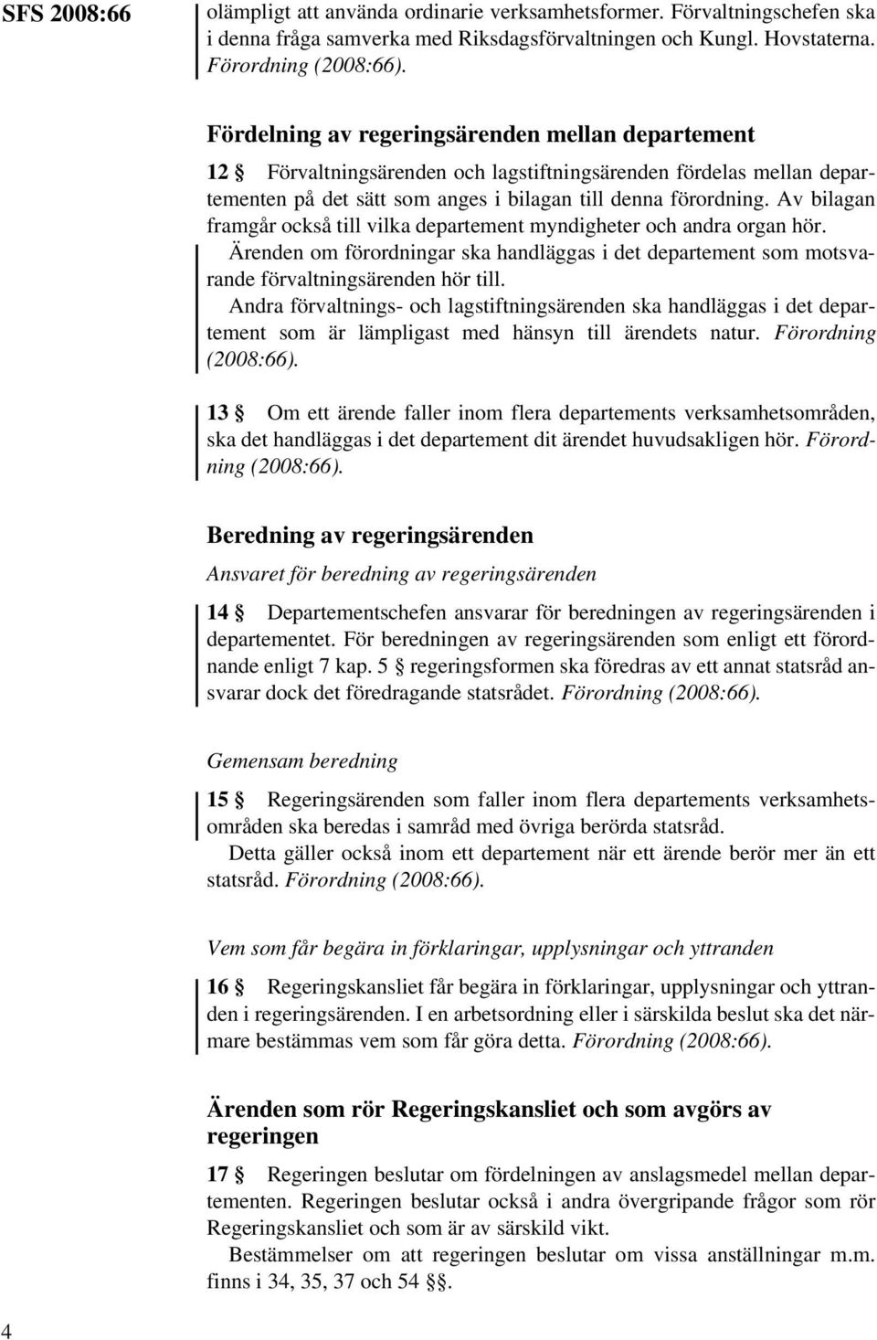 Av bilagan framgår också till vilka departement myndigheter och andra organ hör. Ärenden om förordningar ska handläggas i det departement som motsvarande förvaltningsärenden hör till.