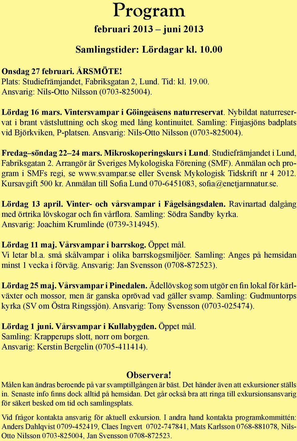 Ansvarig: Nils-Otto Nilsson (0703-825004). Fredag söndag 22 24 mars. Mikroskoperingskurs i Lund. Studiefrämjandet i Lund, Fabriksgatan 2. Arrangör är Sveriges Mykologiska Förening (SMF).