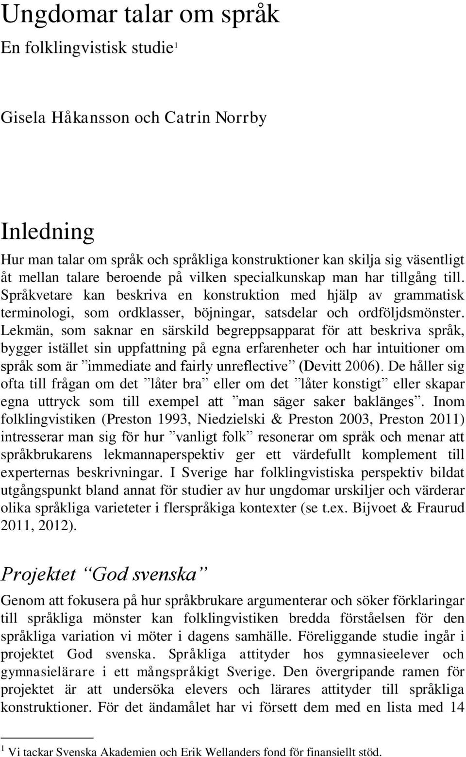 Lekmän, som saknar en särskild begreppsapparat för att beskriva språk, bygger istället sin uppfattning på egna erfarenheter och har intuitioner om språk som är immediate and fairly unreflective