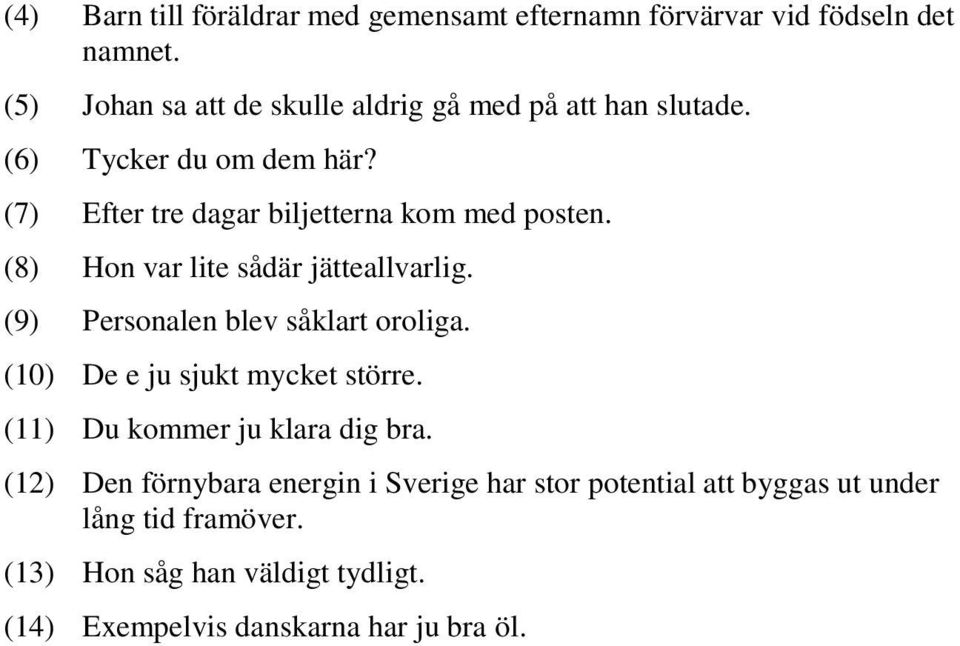 (7) Efter tre dagar biljetterna kom med posten. (8) Hon var lite sådär jätteallvarlig. (9) Personalen blev såklart oroliga.