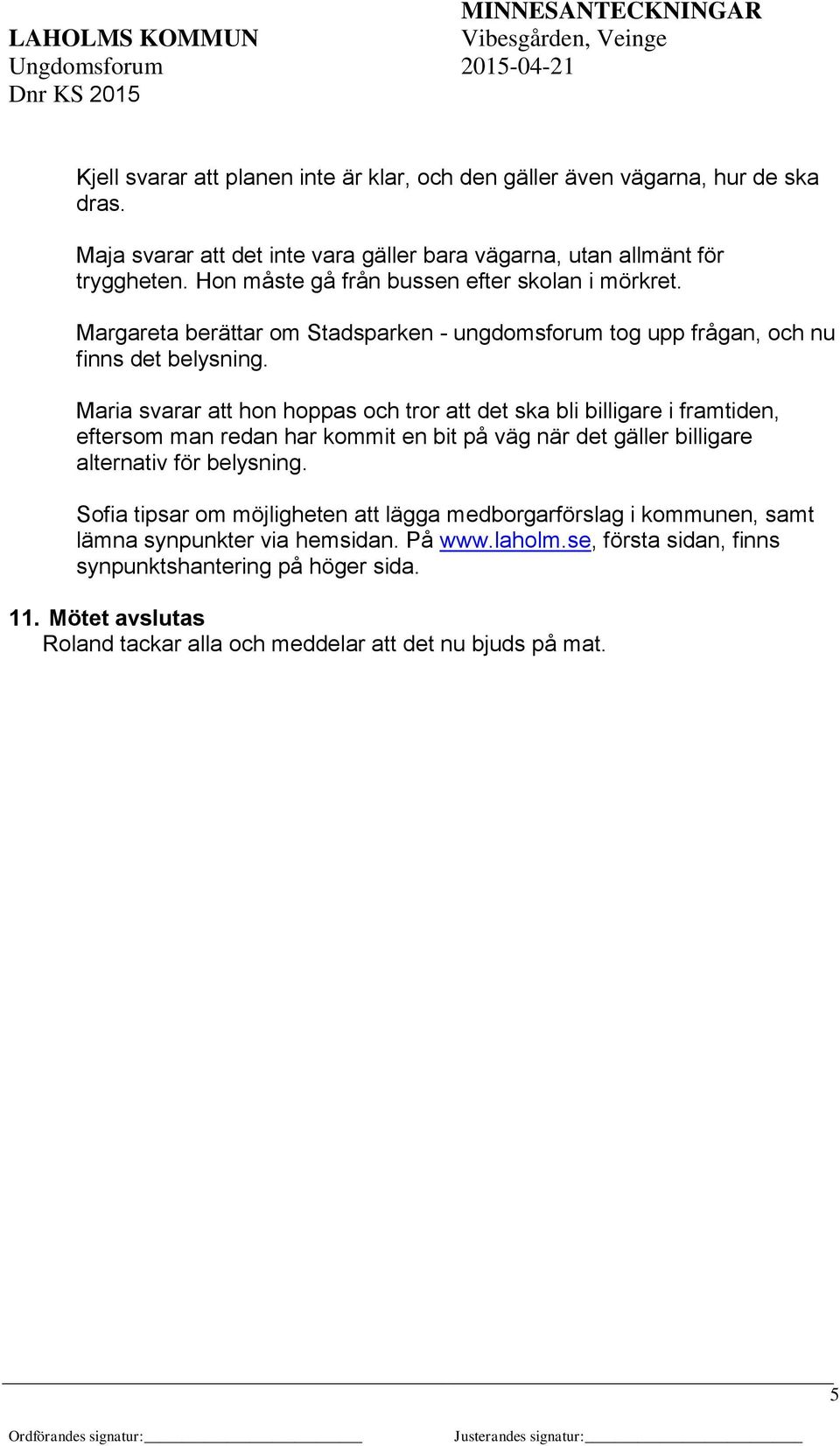 Maria svarar att hon hoppas och tror att det ska bli billigare i framtiden, eftersom man redan har kommit en bit på väg när det gäller billigare alternativ för belysning.