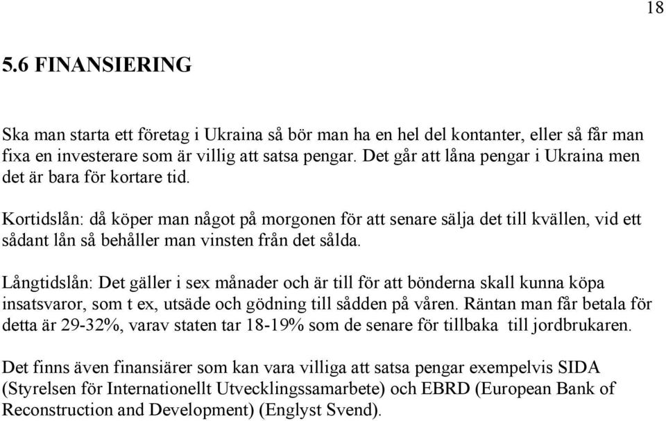 Kortidslån: då köper man något på morgonen för att senare sälja det till kvällen, vid ett sådant lån så behåller man vinsten från det sålda.