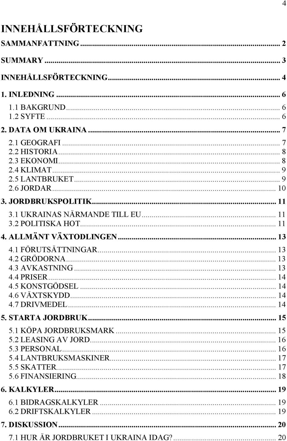 1 FÖRUTSÄTTNINGAR... 13 4.2 GRÖDORNA... 13 4.3 AVKASTNING... 13 4.4 PRISER... 14 4.5 KONSTGÖDSEL... 14 4.6 VÄXTSKYDD... 14 4.7 DRIVMEDEL... 14 5. STARTA JORDBRUK... 15 5.1 KÖPA JORDBRUKSMARK... 15 5.2 LEASING AV JORD.