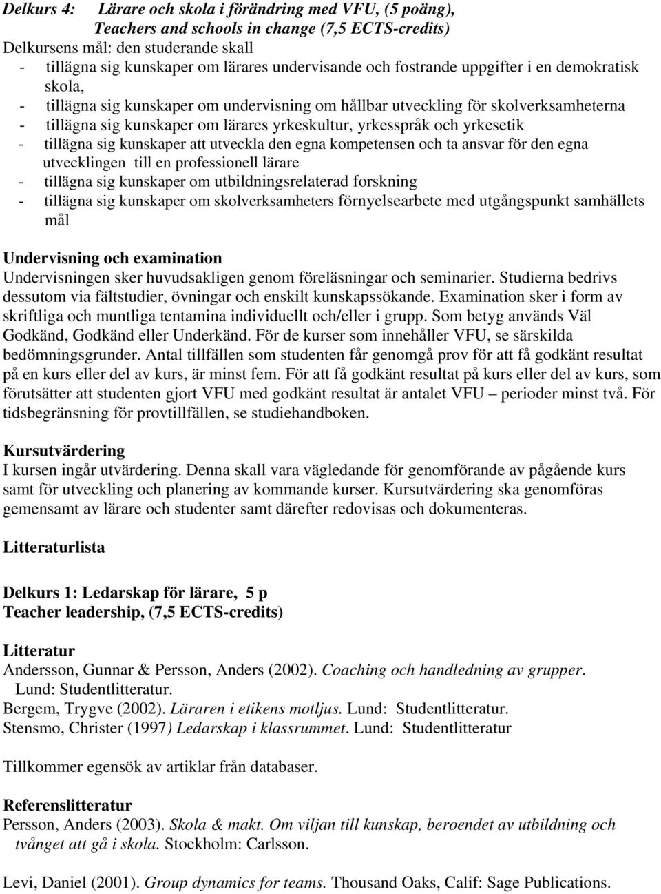 yrkesetik - tillägna sig kunskaper att utveckla den egna kompetensen och ta ansvar för den egna utvecklingen till en professionell lärare - tillägna sig kunskaper om utbildningsrelaterad forskning -