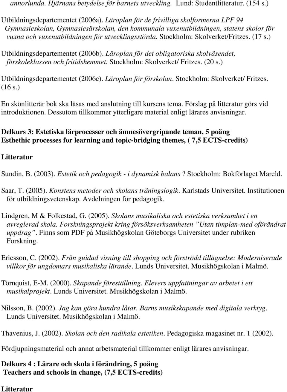 Stockholm: Skolverket/Fritzes. (17 s.) Utbildningsdepartementet (2006b). Läroplan för det obligatoriska skolväsendet, förskoleklassen och fritidshemmet. Stockholm: Skolverket/ Fritzes. (20 s.