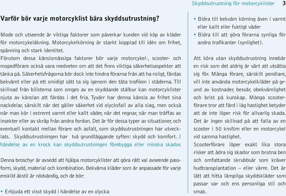 Förutom dessa känslomässiga faktorer bör varje motorcykel-, scooter- och mopedförare också vara medveten om att det finns viktiga säkerhetsaspekter att tänka på.
