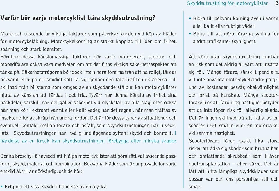 Förutom dessa känslomässiga faktorer bör varje motorcykel-, scooter- och mopedförare också vara medveten om att det finns viktiga säkerhetsaspekter att tänka på.