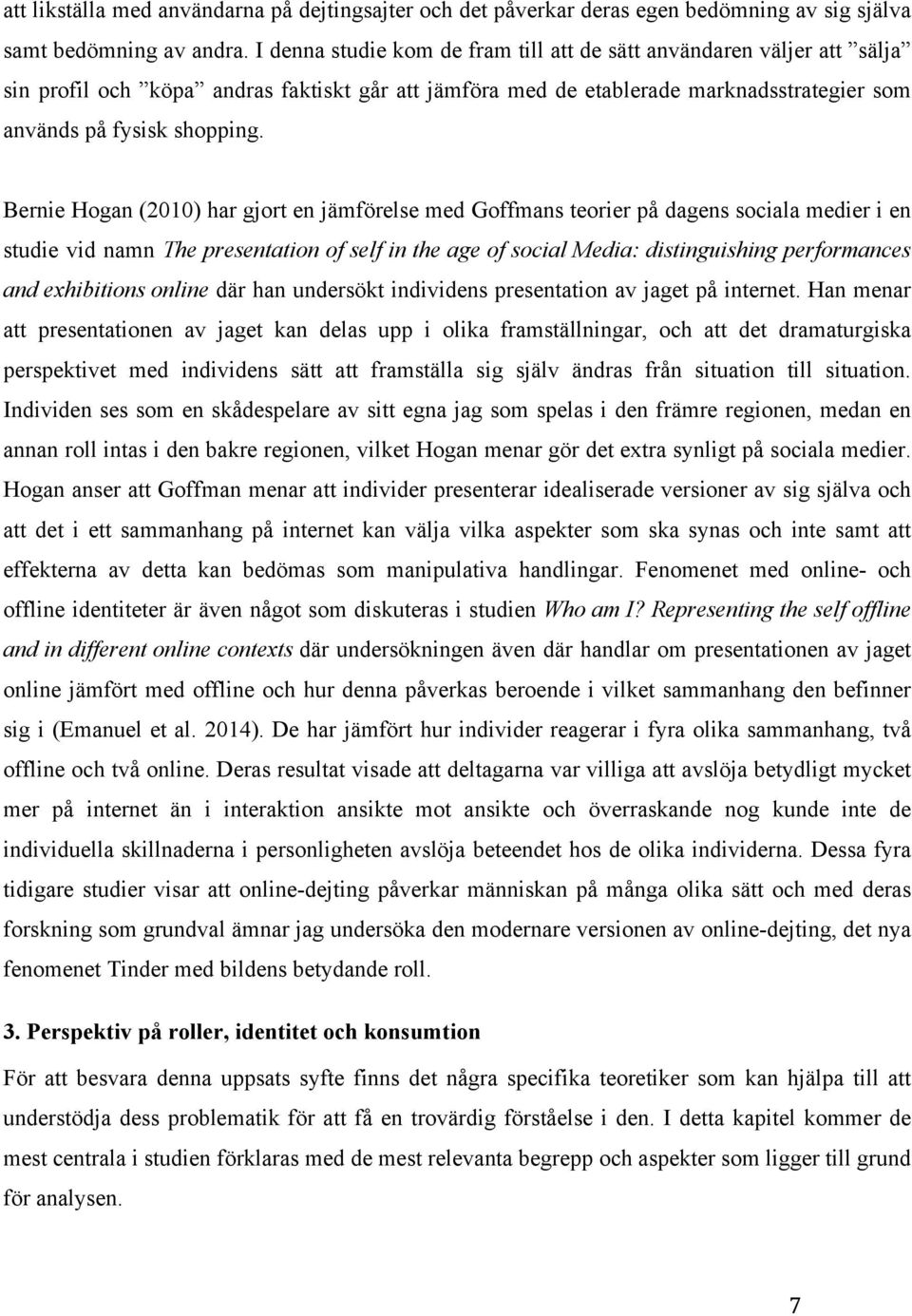 Bernie Hogan (2010) har gjort en jämförelse med Goffmans teorier på dagens sociala medier i en studie vid namn The presentation of self in the age of social Media: distinguishing performances and