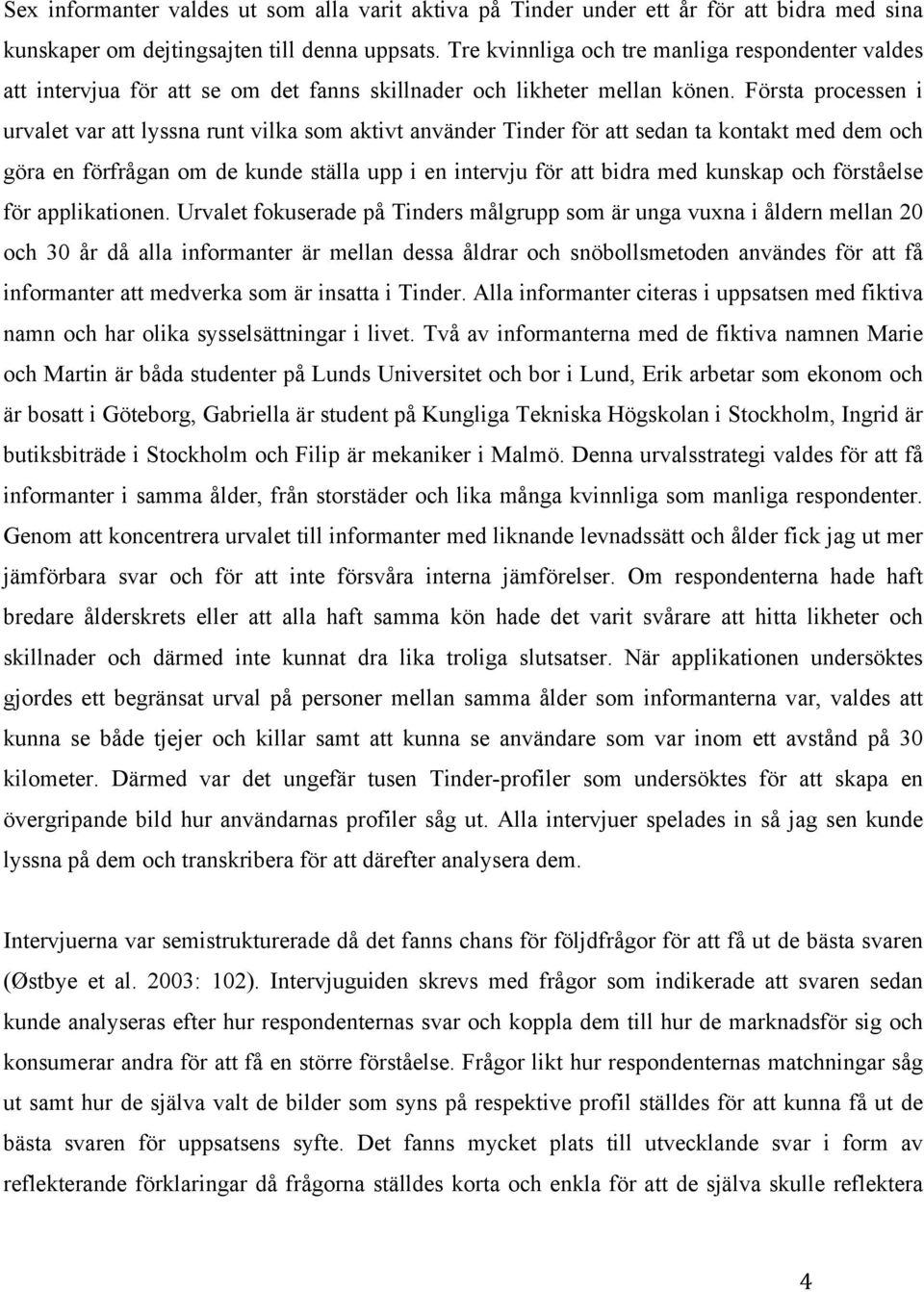 Första processen i urvalet var att lyssna runt vilka som aktivt använder Tinder för att sedan ta kontakt med dem och göra en förfrågan om de kunde ställa upp i en intervju för att bidra med kunskap