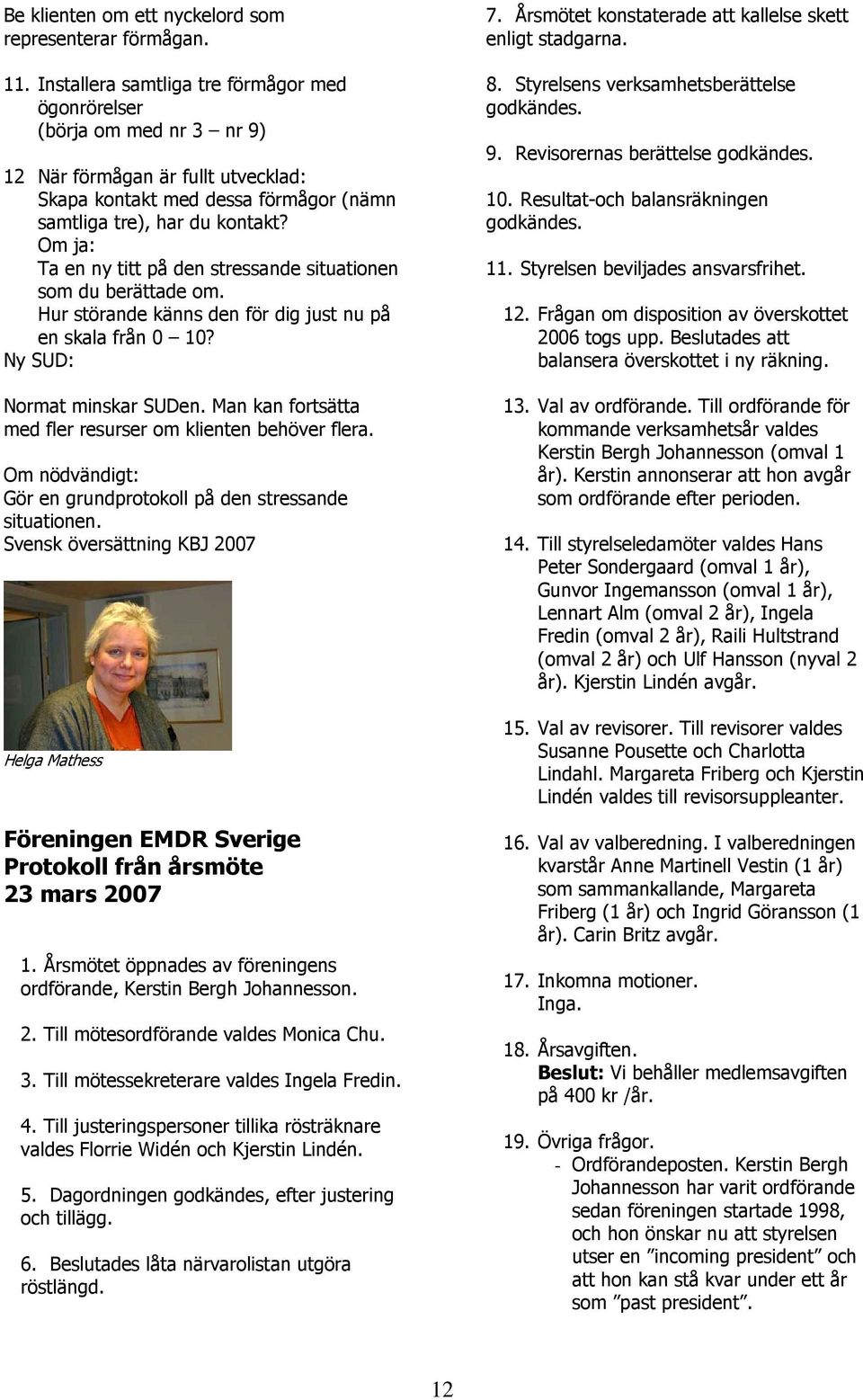 Om ja: Ta en ny titt på den stressande situationen som du berättade om. Hur störande känns den för dig just nu på en skala från 0 10? Ny SUD: Normat minskar SUDen.