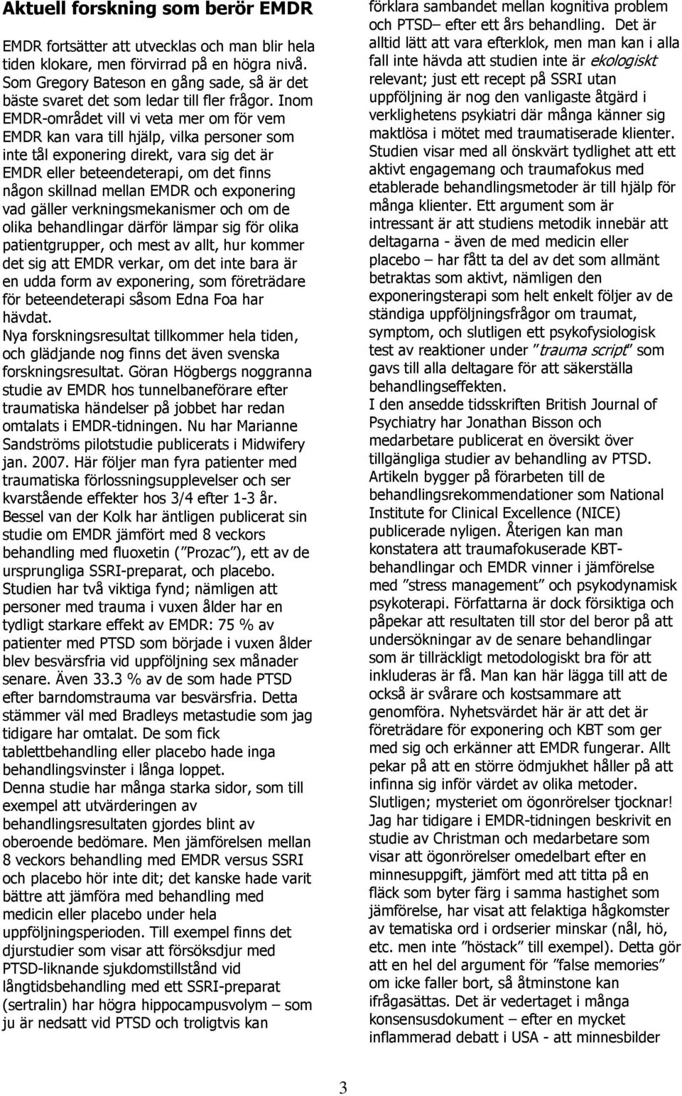 Inom EMDR-området vill vi veta mer om för vem EMDR kan vara till hjälp, vilka personer som inte tål exponering direkt, vara sig det är EMDR eller beteendeterapi, om det finns någon skillnad mellan