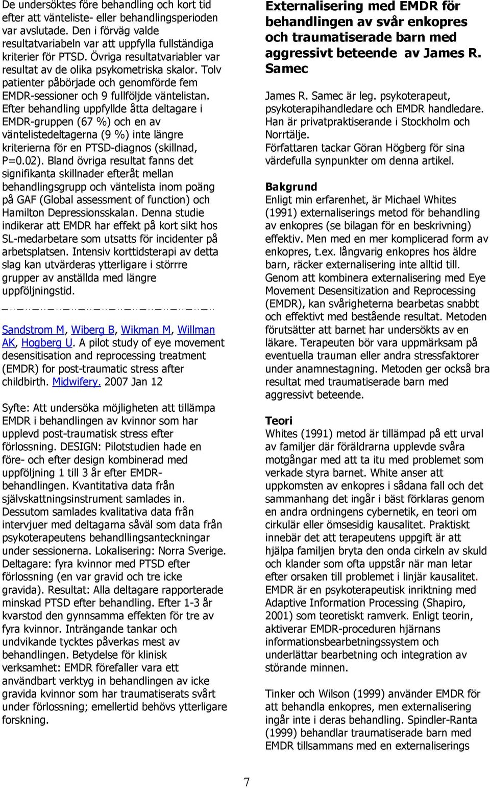 Efter behandling uppfyllde åtta deltagare i EMDR-gruppen (67 %) och en av väntelistedeltagerna (9 %) inte längre kriterierna för en PTSD-diagnos (skillnad, P=0.02).