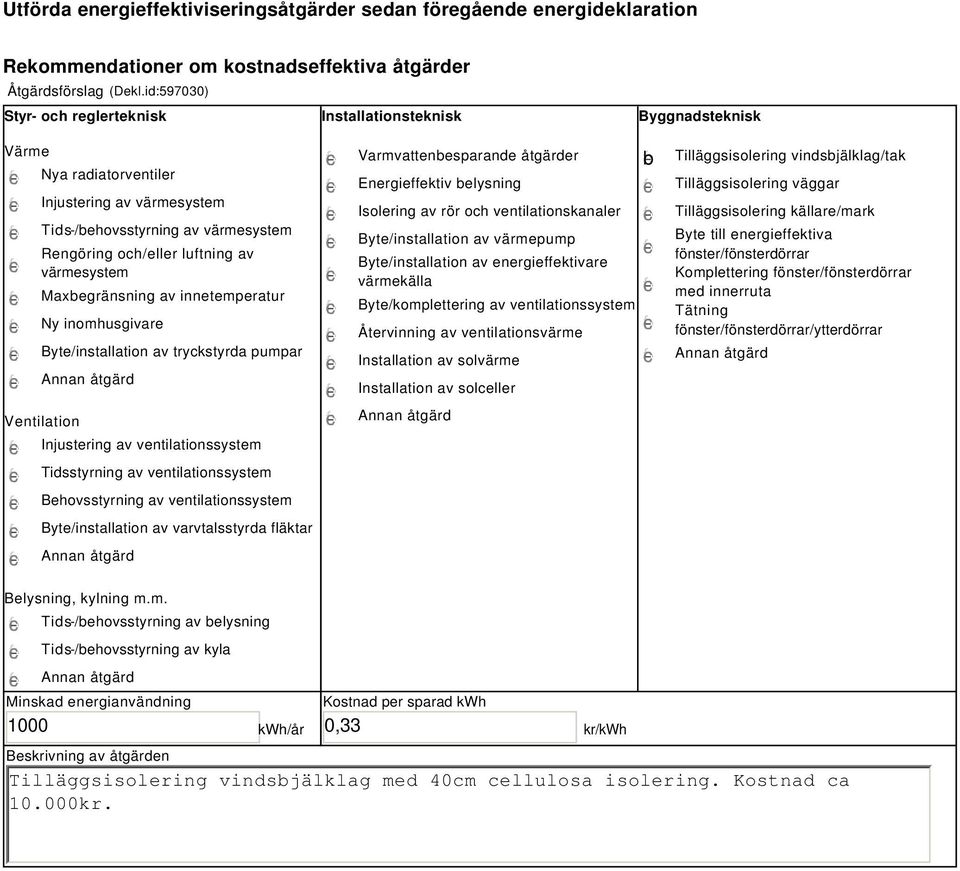 värmesystem Maxbegränsning av innetemperatur Ny inomhusgivare Byte/installation av tryckstyrda pumpar Annan åtgärd Ventilation Injustering av ventilationssystem Tidsstyrning av ventilationssystem