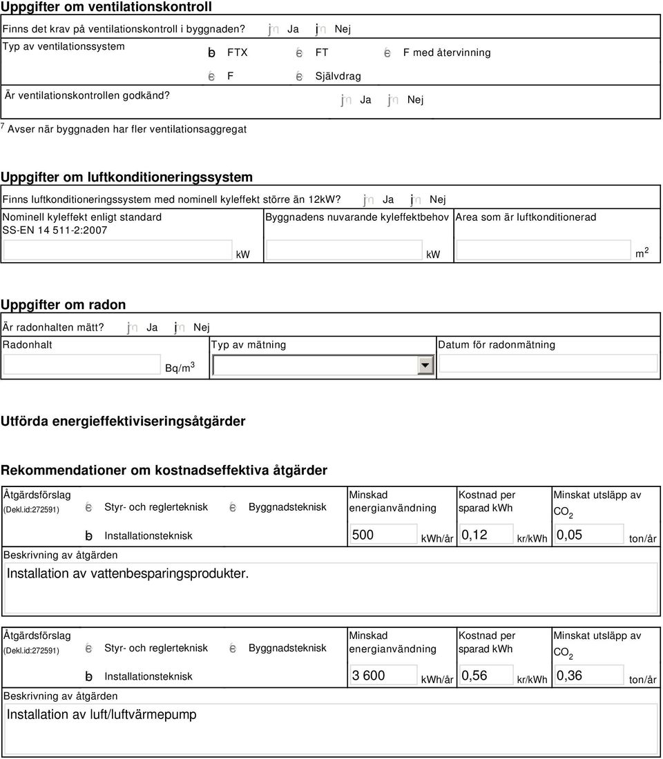 Ja Nej Uppgifter om luftkonditioneringssystem Finns luftkonditioneringssystem med nominell kyleffekt större än 12kW?