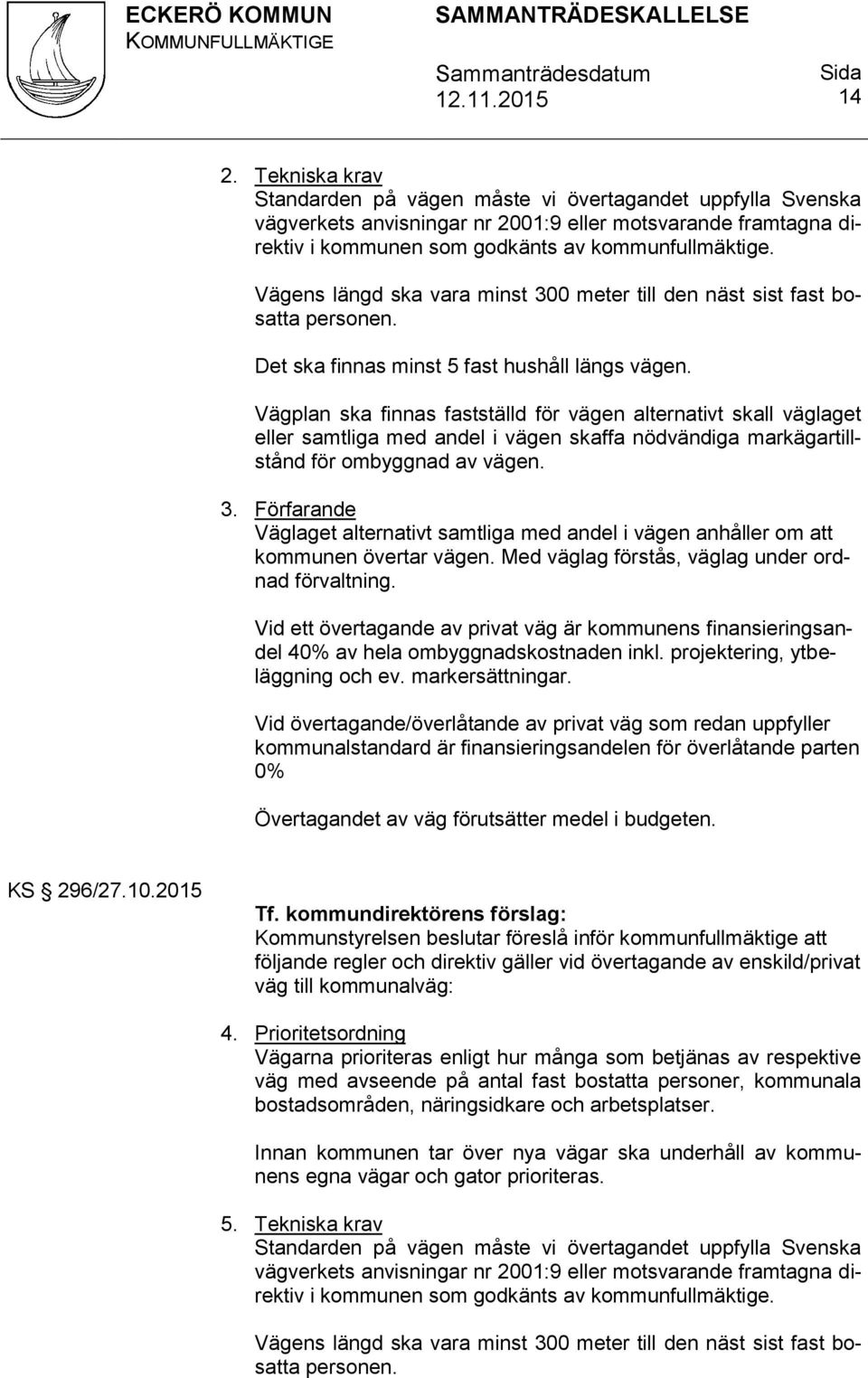 Vägplan ska finnas fastställd för vägen alternativt skall väglaget eller samtliga med andel i vägen skaffa nödvändiga markägartillstånd för ombyggnad av vägen. 3.