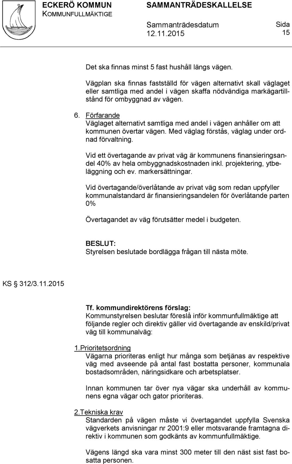 Förfarande Väglaget alternativt samtliga med andel i vägen anhåller om att kommunen övertar vägen. Med väglag förstås, väglag under ordnad förvaltning.