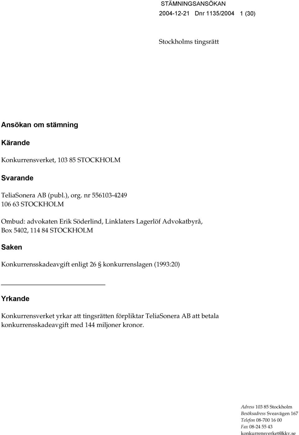 nr 556103-4249 106 63 STOCKHOLM Ombud: advokaten Erik Söderlind, Linklaters Lagerlöf Advokatbyrå, Box 5402, 114 84 STOCKHOLM Saken