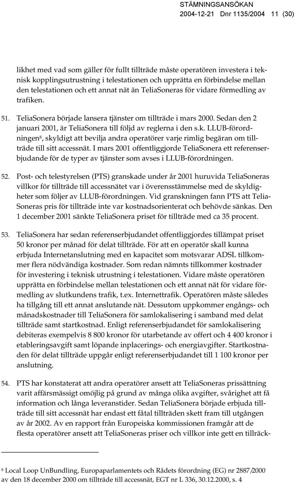 Sedan den 2 januari 2001, är TeliaSonera till följd av reglerna i den s.k. LLUB-förordningen 8, skyldigt att bevilja andra operatörer varje rimlig begäran om tillträde till sitt accessnät.