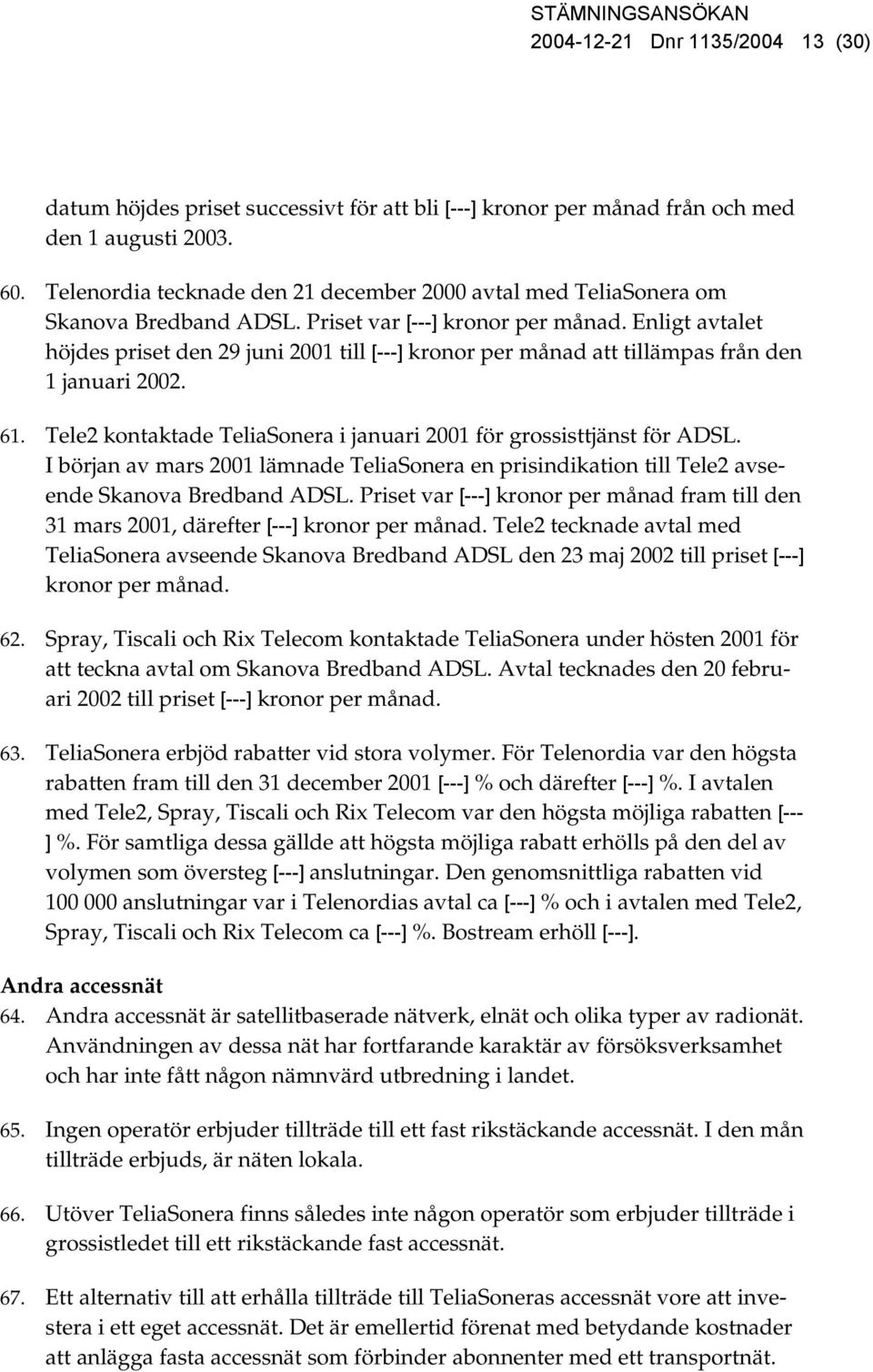 Enligt avtalet höjdes priset den 29 juni 2001 till [---] kronor per månad att tillämpas från den 1 januari 2002. 61. Tele2 kontaktade TeliaSonera i januari 2001 för grossisttjänst för ADSL.