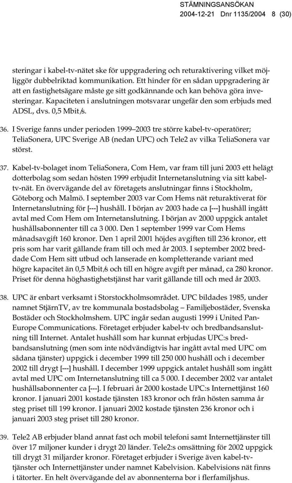 0,5 Mbit/s. 36. I Sverige fanns under perioden 1999 2003 tre större kabel-tv-operatörer; TeliaSonera, UPC Sverige AB (nedan UPC) och Tele2 av vilka TeliaSonera var störst. 37.
