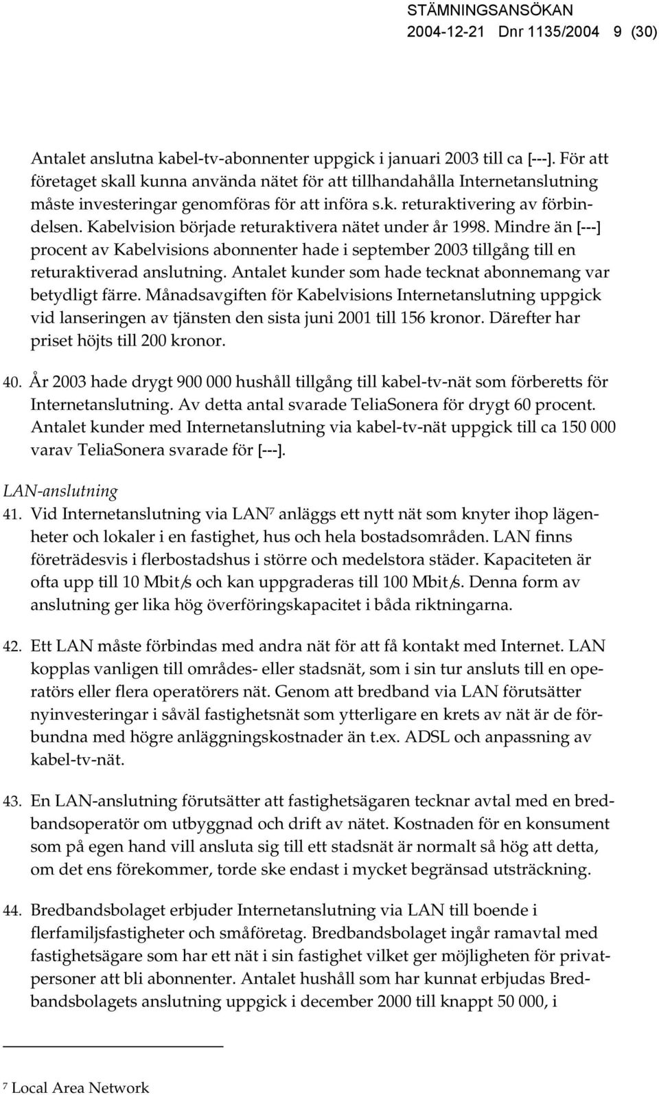 Kabelvision började returaktivera nätet under år 1998. Mindre än [---] procent av Kabelvisions abonnenter hade i september 2003 tillgång till en returaktiverad anslutning.