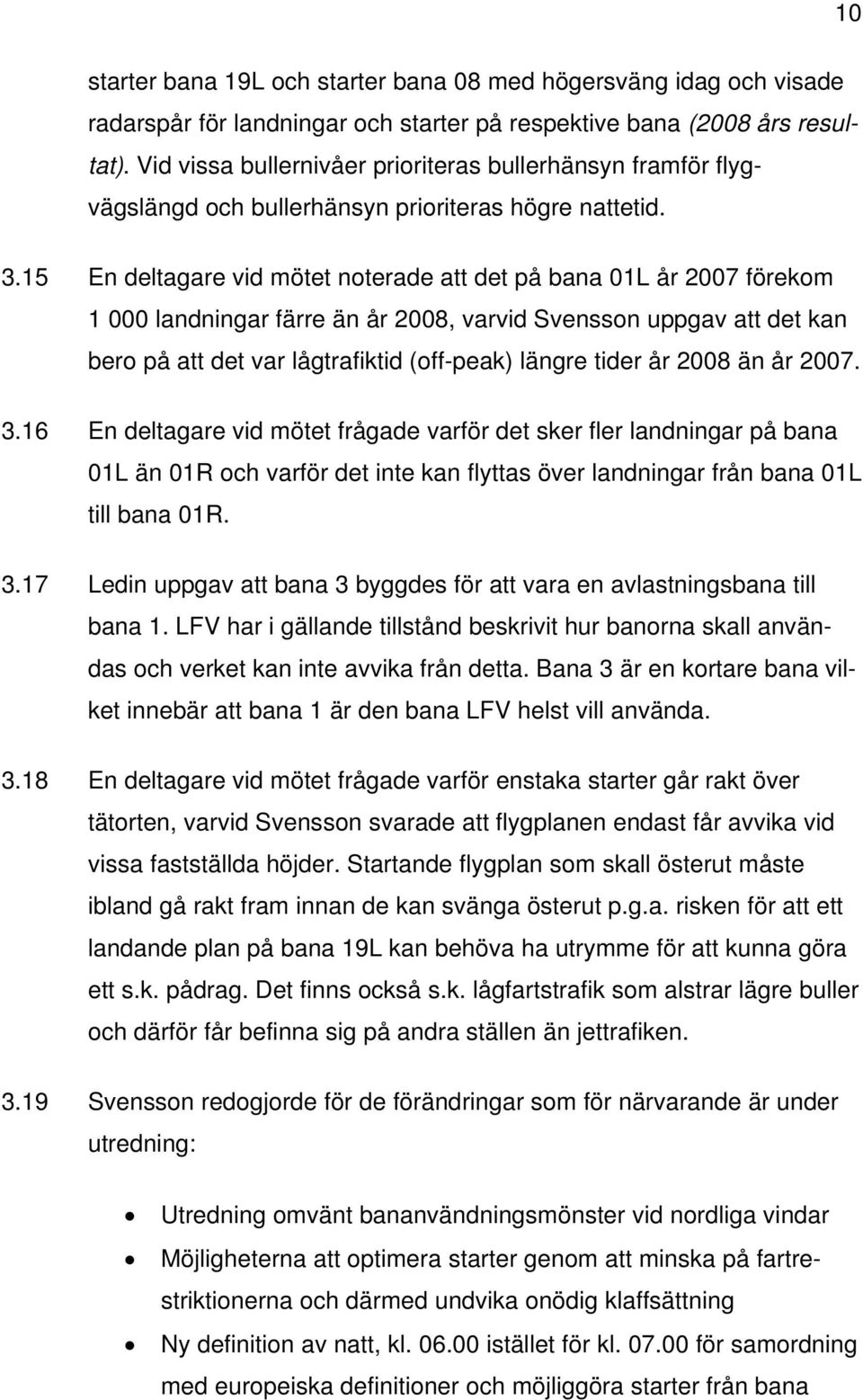 15 En deltagare vid mötet noterade att det på bana 01L år 2007 förekom 1 000 landningar färre än år 2008, varvid Svensson uppgav att det kan bero på att det var lågtrafiktid (off-peak) längre tider