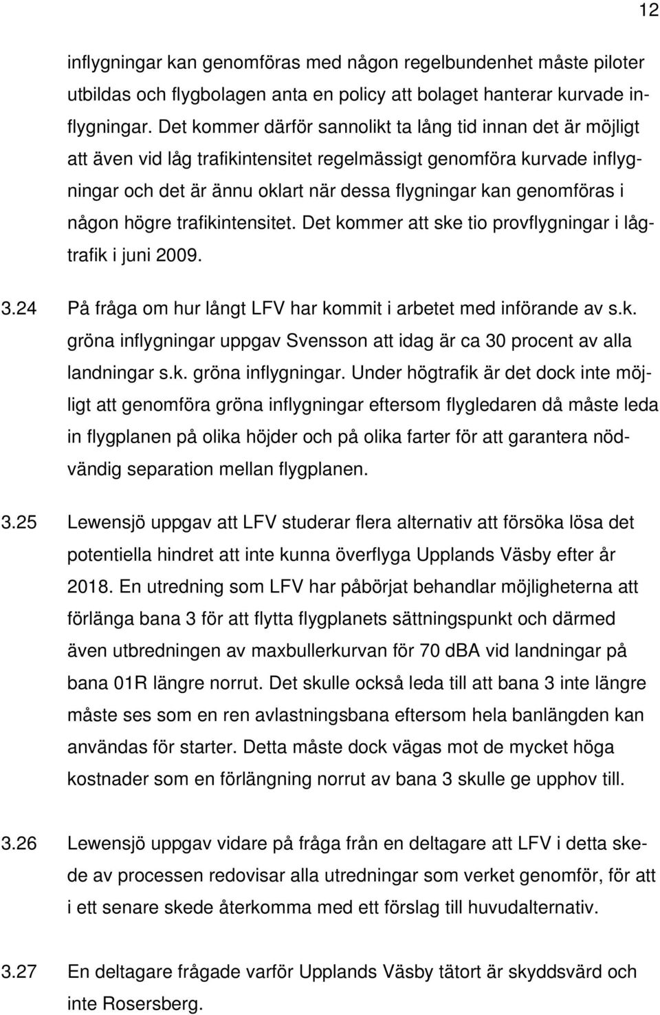 någon högre trafikintensitet. Det kommer att ske tio provflygningar i lågtrafik i juni 2009. 3.24 På fråga om hur långt LFV har kommit i arbetet med införande av s.k. gröna inflygningar uppgav Svensson att idag är ca 30 procent av alla landningar s.