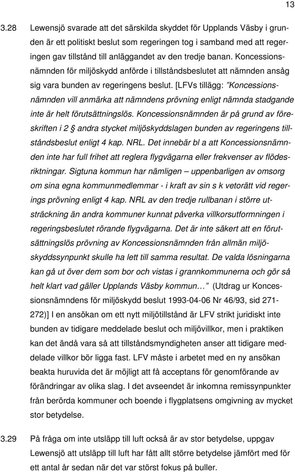 [LFVs tillägg: Koncessionsnämnden vill anmärka att nämndens prövning enligt nämnda stadgande inte är helt förutsättningslös.