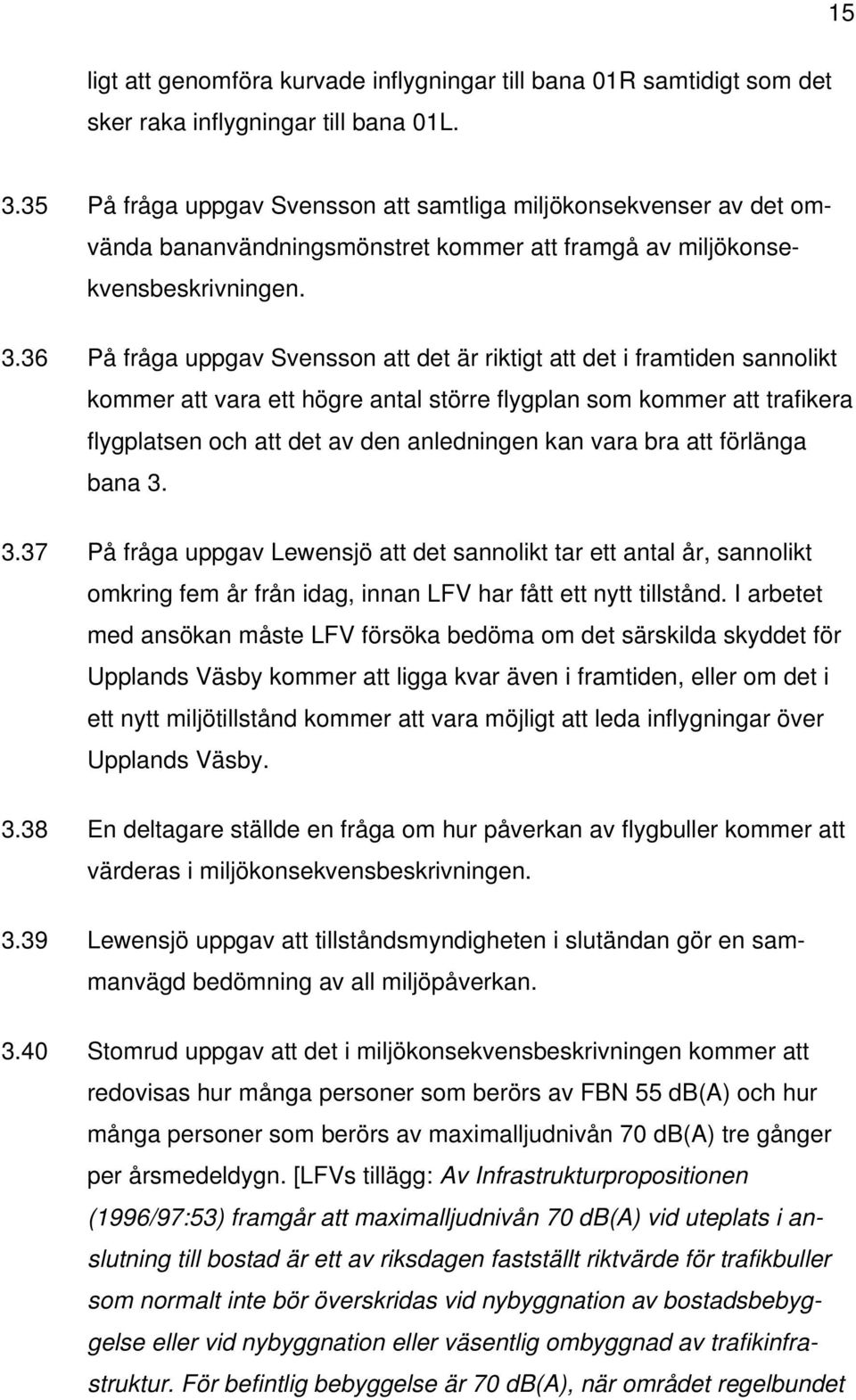 36 På fråga uppgav Svensson att det är riktigt att det i framtiden sannolikt kommer att vara ett högre antal större flygplan som kommer att trafikera flygplatsen och att det av den anledningen kan