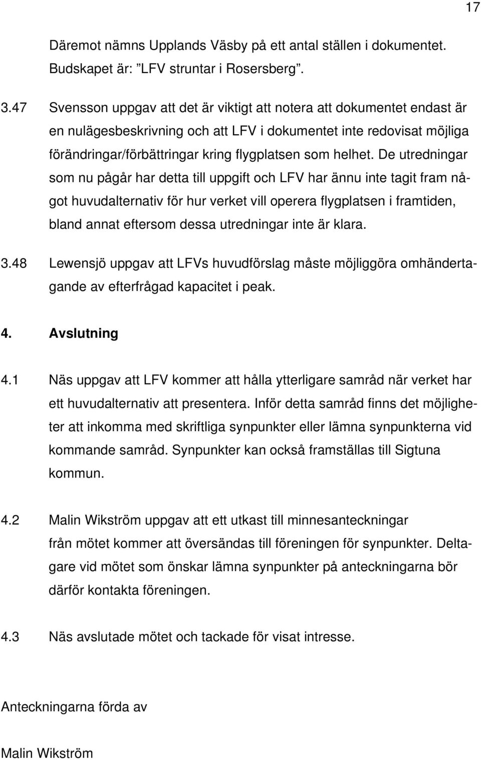 De utredningar som nu pågår har detta till uppgift och LFV har ännu inte tagit fram något huvudalternativ för hur verket vill operera flygplatsen i framtiden, bland annat eftersom dessa utredningar