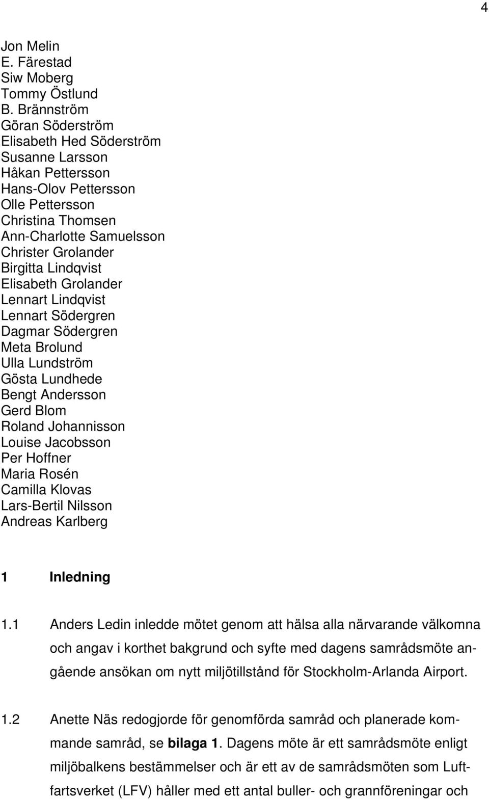 Lindqvist Elisabeth Grolander Lennart Lindqvist Lennart Södergren Dagmar Södergren Meta Brolund Ulla Lundström Gösta Lundhede Bengt Andersson Gerd Blom Roland Johannisson Louise Jacobsson Per Hoffner