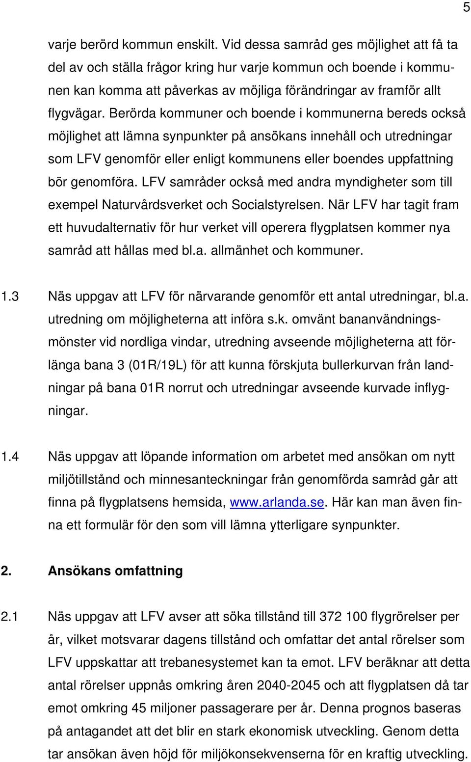 Berörda kommuner och boende i kommunerna bereds också möjlighet att lämna synpunkter på ansökans innehåll och utredningar som LFV genomför eller enligt kommunens eller boendes uppfattning bör