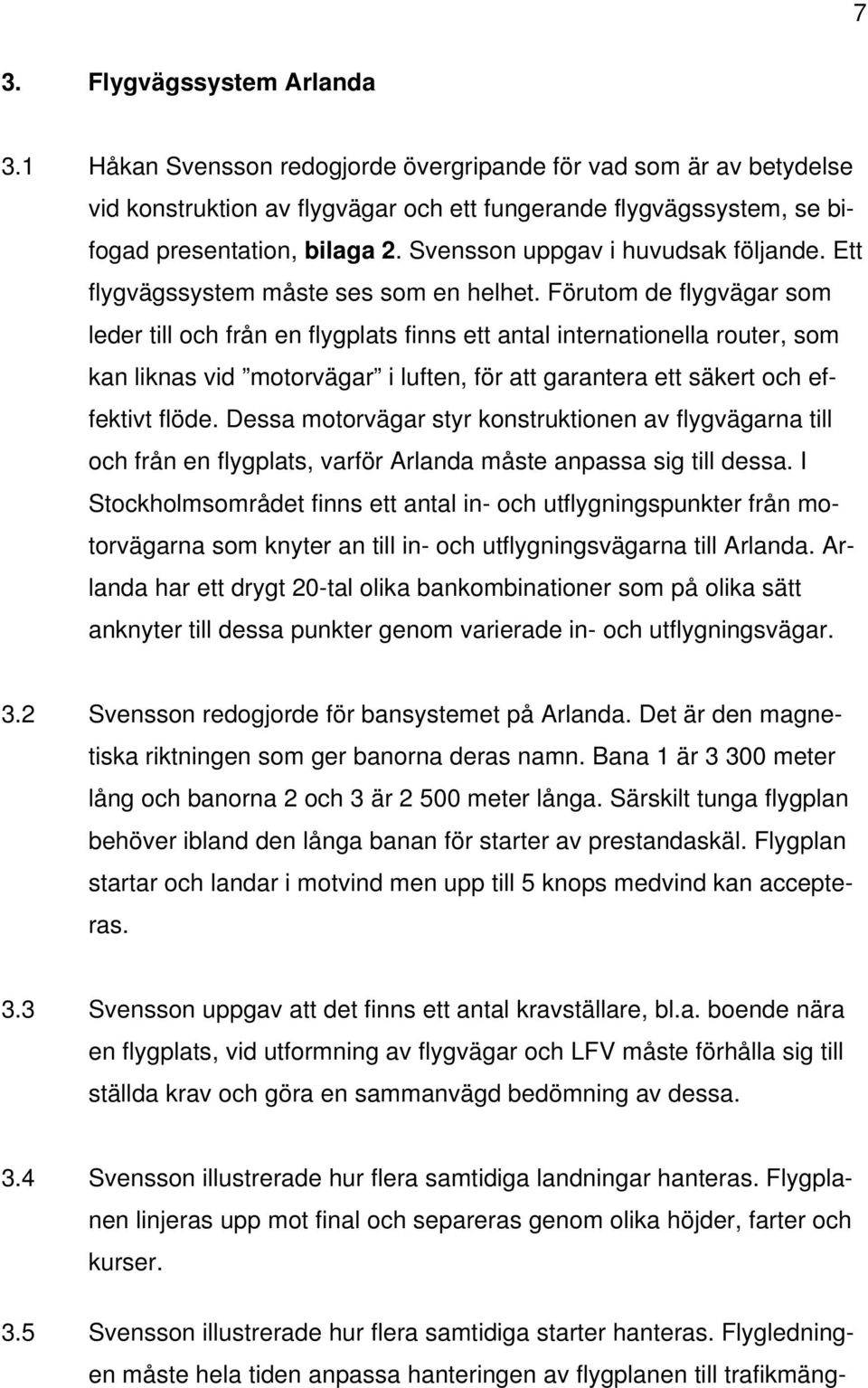 Förutom de flygvägar som leder till och från en flygplats finns ett antal internationella router, som kan liknas vid motorvägar i luften, för att garantera ett säkert och effektivt flöde.
