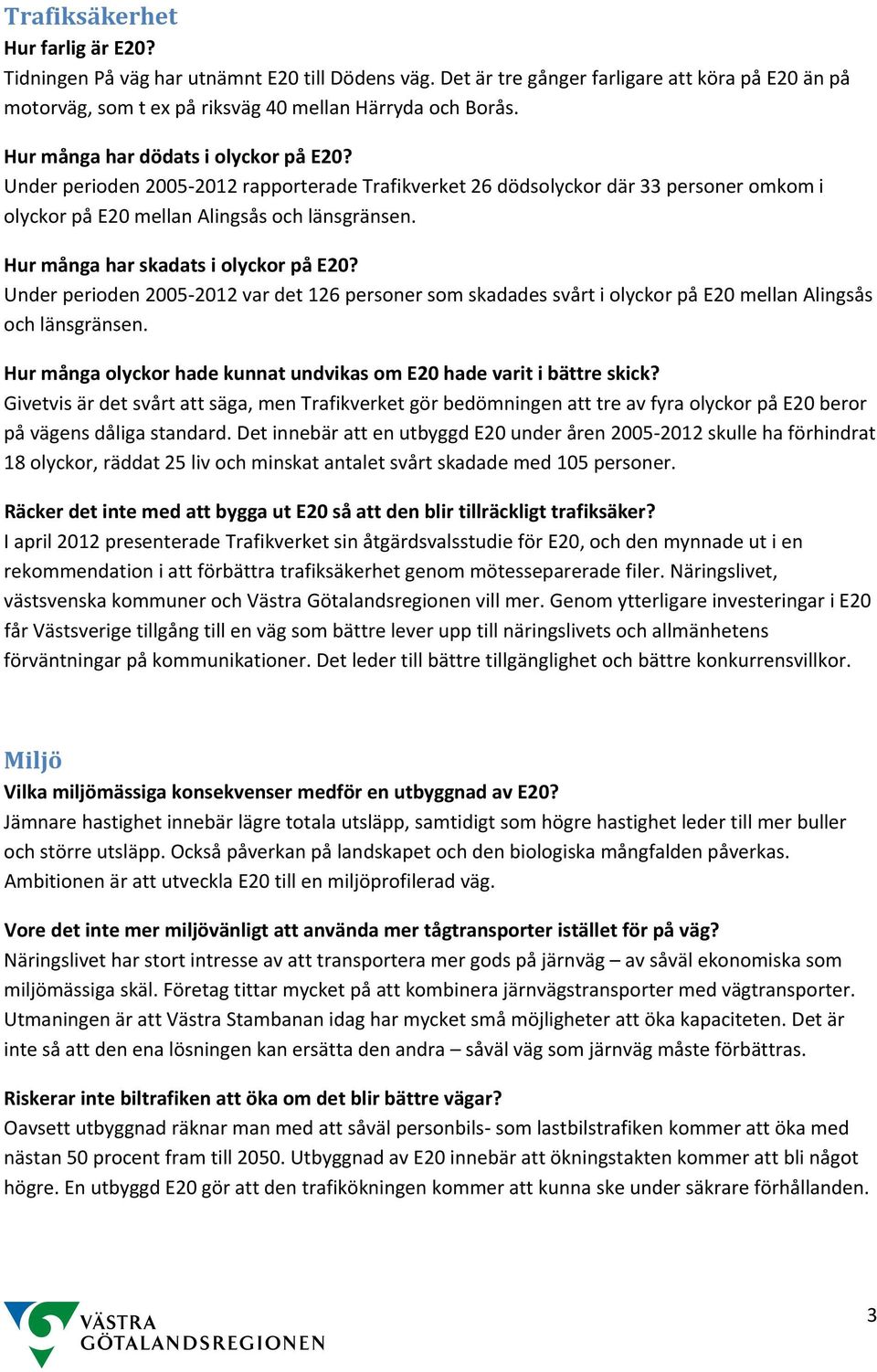 Hur många har skadats i olyckor på E20? Under perioden 2005 2012 var det 126 personer som skadades svårt i olyckor på E20 mellan Alingsås och länsgränsen.